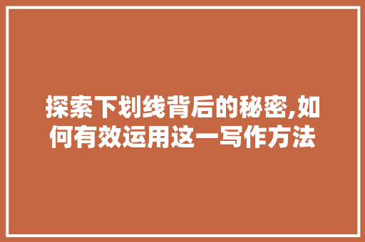 探索下划线背后的秘密,如何有效运用这一写作方法