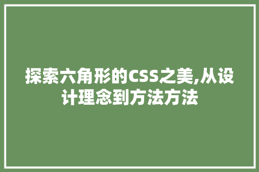 探索六角形的CSS之美,从设计理念到方法方法