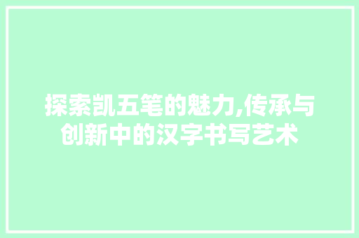 探索凯五笔的魅力,传承与创新中的汉字书写艺术