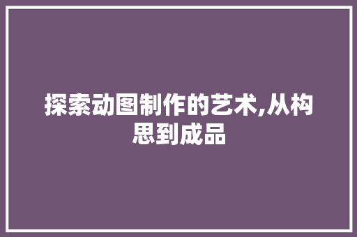 探索动图制作的艺术,从构思到成品