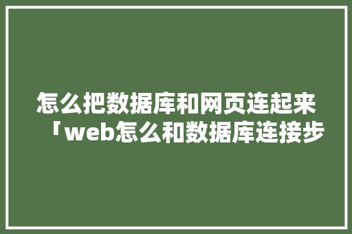 怎么把数据库和网页连起来「web怎么和数据库连接步骤」 怎么把数据库和网页连起来「web怎么和数据库连接步骤」 建站教程