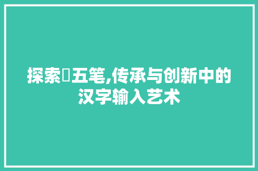 探索埌五笔,传承与创新中的汉字输入艺术