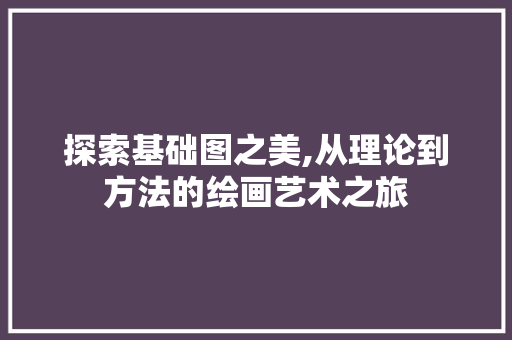 探索基础图之美,从理论到方法的绘画艺术之旅