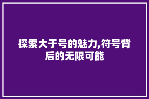 探索大于号的魅力,符号背后的无限可能