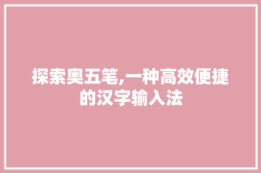 探索奥五笔,一种高效便捷的汉字输入法