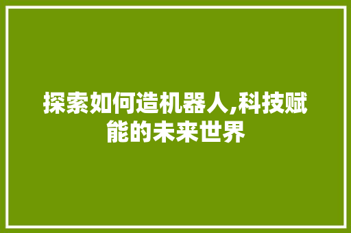 探索如何造机器人,科技赋能的未来世界 服务器/数据库