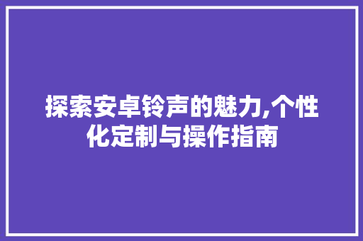 探索安卓铃声的魅力,个性化定制与操作指南 服务器/数据库