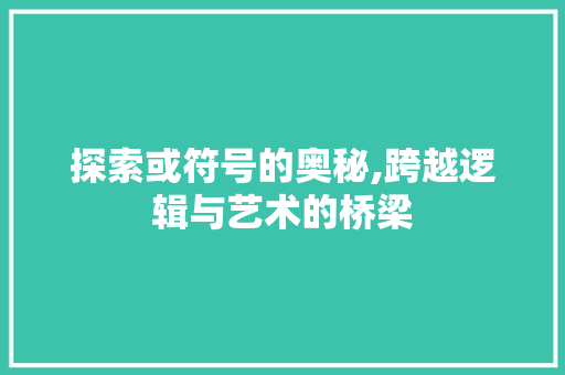 探索或符号的奥秘,跨越逻辑与艺术的桥梁
