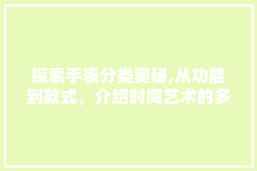 探索手表分类奥秘,从功能到款式，介绍时间艺术的多样性
