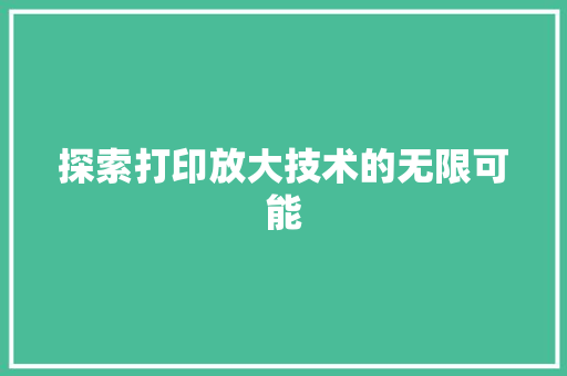 探索打印放大技术的无限可能