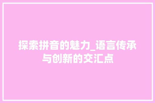 探索拼音的魅力_语言传承与创新的交汇点 Web前端