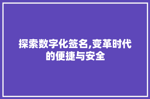 探索数字化签名,变革时代的便捷与安全