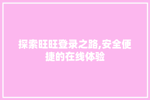 探索旺旺登录之路,安全便捷的在线体验