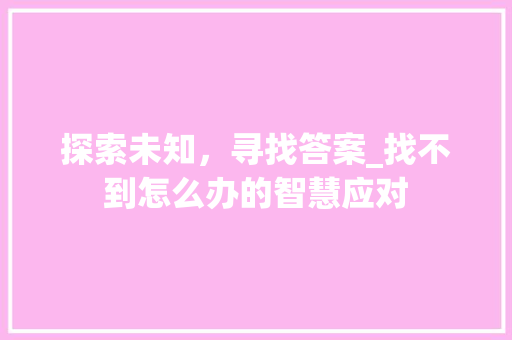 探索未知，寻找答案_找不到怎么办的智慧应对