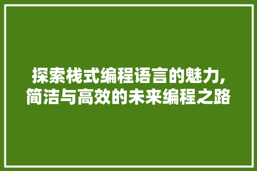 探索栈式编程语言的魅力,简洁与高效的未来编程之路