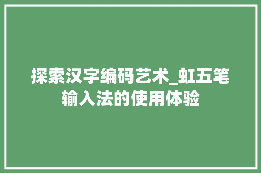 探索汉字编码艺术_虹五笔输入法的使用体验 SEO教程