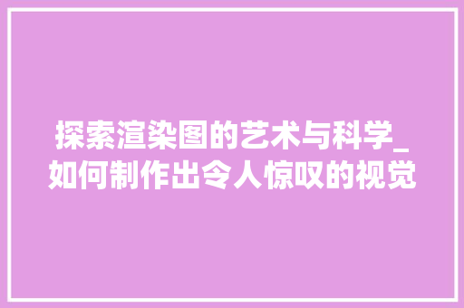 探索渲染图的艺术与科学_如何制作出令人惊叹的视觉效果 SEO教程
