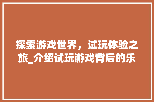 探索游戏世界，试玩体验之旅_介绍试玩游戏背后的乐趣与价值 Web前端