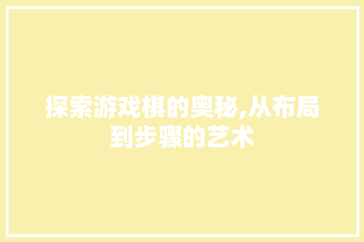 探索游戏棋的奥秘,从布局到步骤的艺术 建站教程