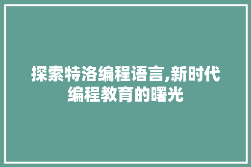 探索特洛编程语言,新时代编程教育的曙光 建站教程