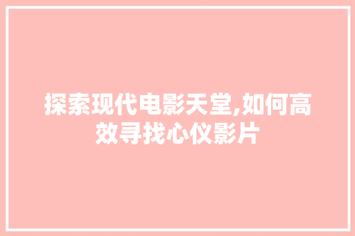 探索现代电影天堂,如何高效寻找心仪影片