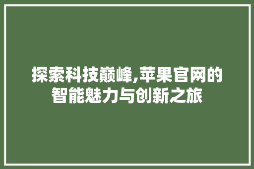 探索科技巅峰,苹果官网的智能魅力与创新之旅