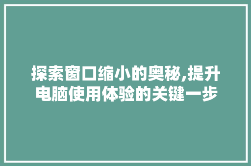 探索窗口缩小的奥秘,提升电脑使用体验的关键一步