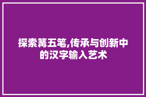 探索篝五笔,传承与创新中的汉字输入艺术