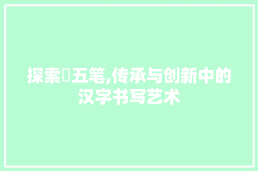 探索粦五笔,传承与创新中的汉字书写艺术