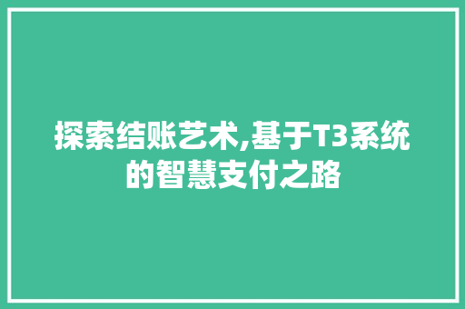 探索结账艺术,基于T3系统的智慧支付之路