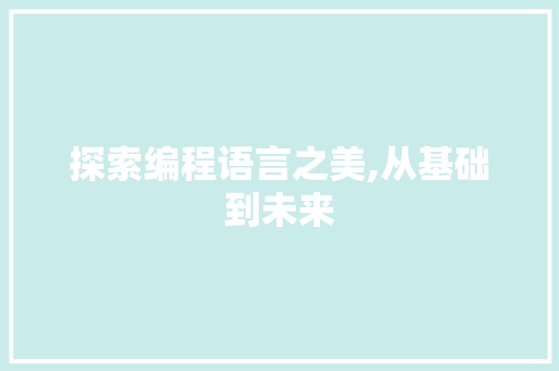 探索编程语言之美,从基础到未来 Web前端