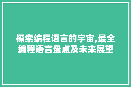 探索编程语言的宇宙,最全编程语言盘点及未来展望