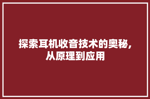 探索耳机收音技术的奥秘,从原理到应用