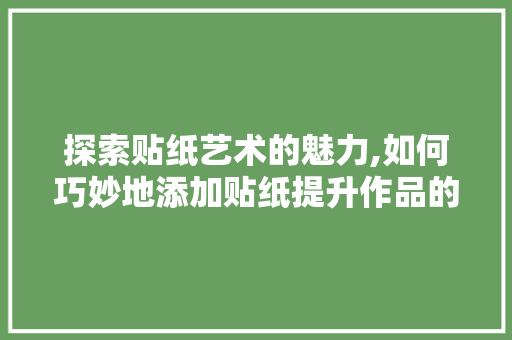 探索贴纸艺术的魅力,如何巧妙地添加贴纸提升作品的个性与美感