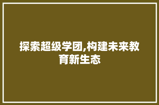探索超级学团,构建未来教育新生态