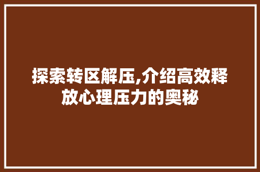 探索转区解压,介绍高效释放心理压力的奥秘