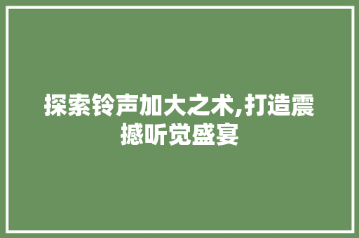 探索铃声加大之术,打造震撼听觉盛宴 服务器/数据库