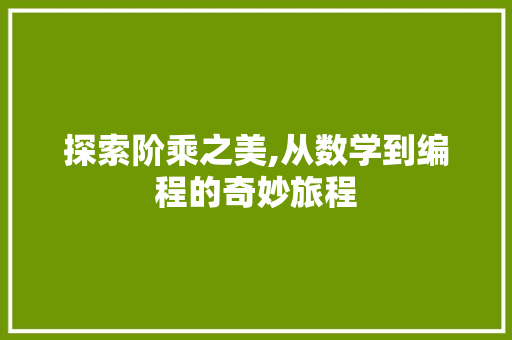 探索阶乘之美,从数学到编程的奇妙旅程