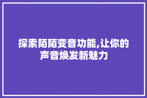 探索陌陌变音功能,让你的声音焕发新魅力