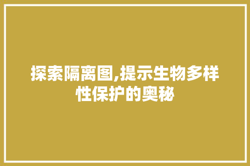 探索隔离图,提示生物多样性保护的奥秘