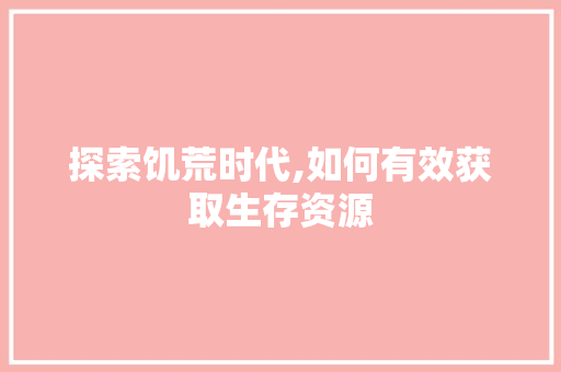 探索饥荒时代,如何有效获取生存资源