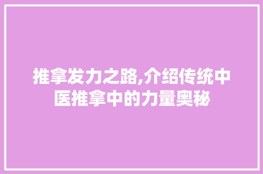 推拿发力之路,介绍传统中医推拿中的力量奥秘