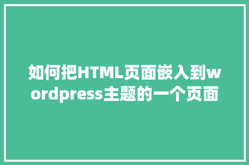 如何把HTML页面嵌入到wordpress主题的一个页面上「如何制作wordpress主题」 如何把HTML页面嵌入到wordpress主题的一个页面上「如何制作wordpress主题」 WordPress教程