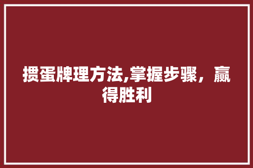 掼蛋牌理方法,掌握步骤，赢得胜利