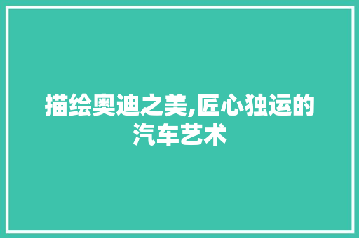 描绘奥迪之美,匠心独运的汽车艺术