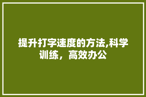 提升打字速度的方法,科学训练，高效办公