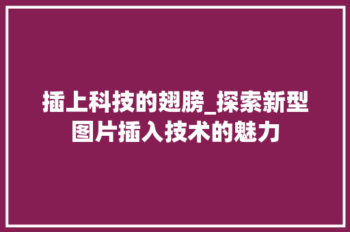 插上科技的翅膀_探索新型图片插入技术的魅力 Web前端