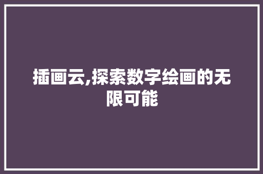 插画云,探索数字绘画的无限可能