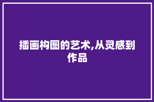 插画构图的艺术,从灵感到作品 SEO教程