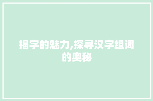 揭字的魅力,探寻汉字组词的奥秘